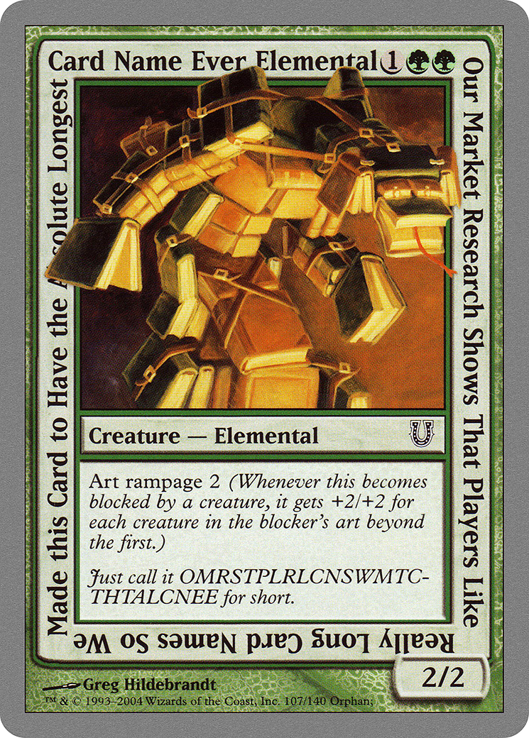 Notre étude de marché montre que les joueurs aiment les noms de cartes très longs. Nous avons donc créé cette carte pour avoir le nom de carte le plus long jamais créé. Élémentaire (UNH-107) - Unhinged Foil 